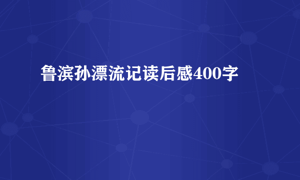 鲁滨孙漂流记读后感400字