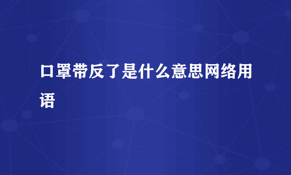 口罩带反了是什么意思网络用语