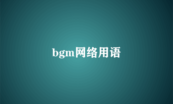bgm网络用语