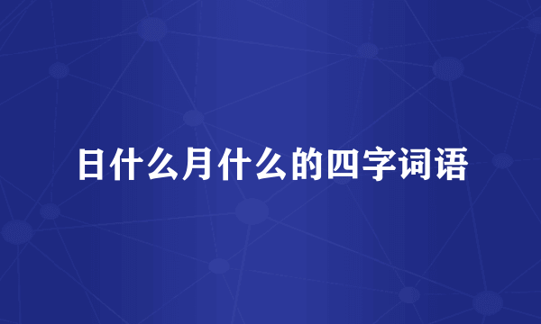 日什么月什么的四字词语