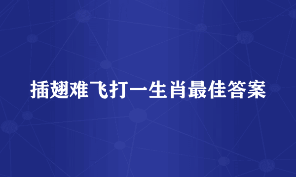 插翅难飞打一生肖最佳答案