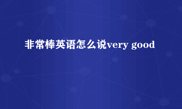 非常棒英语怎么说very good