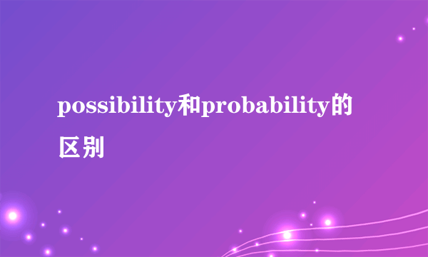possibility和probability的区别
