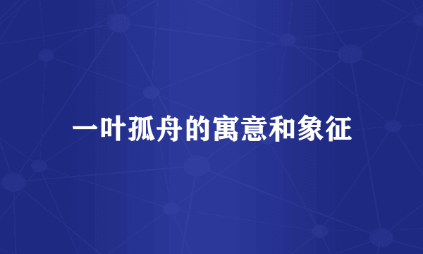 一叶孤舟的寓意和象征