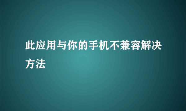 此应用与你的手机不兼容解决方法