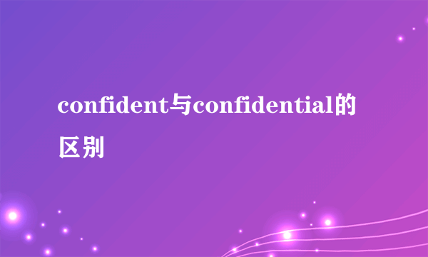 confident与confidential的区别
