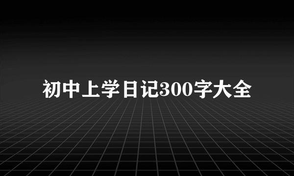 初中上学日记300字大全