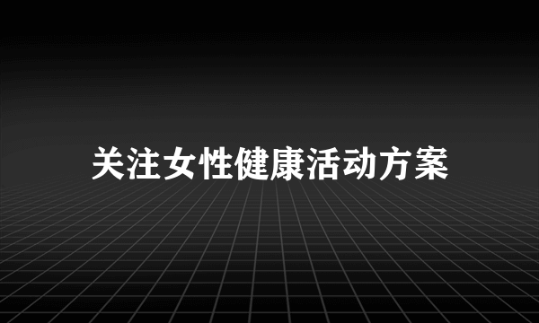 关注女性健康活动方案