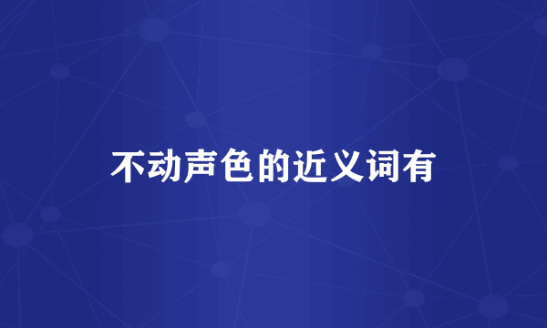 不动声色的近义词有