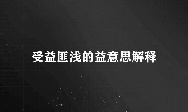 受益匪浅的益意思解释