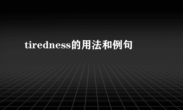 tiredness的用法和例句