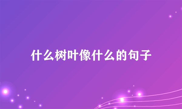 什么树叶像什么的句子