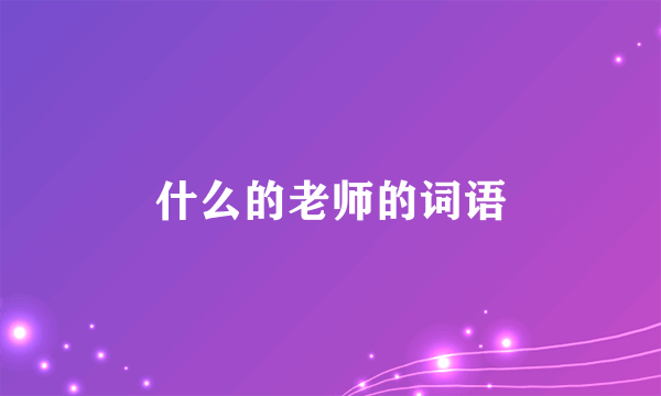 什么的老师的词语