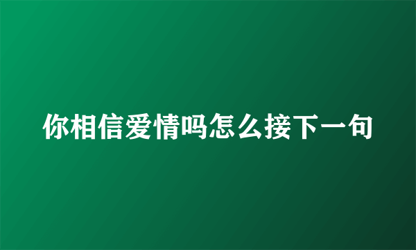 你相信爱情吗怎么接下一句