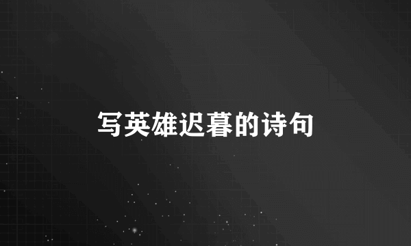 写英雄迟暮的诗句