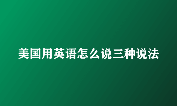 美国用英语怎么说三种说法