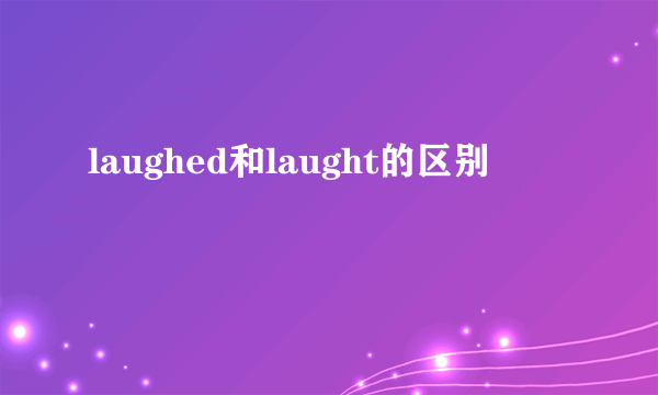 laughed和laught的区别