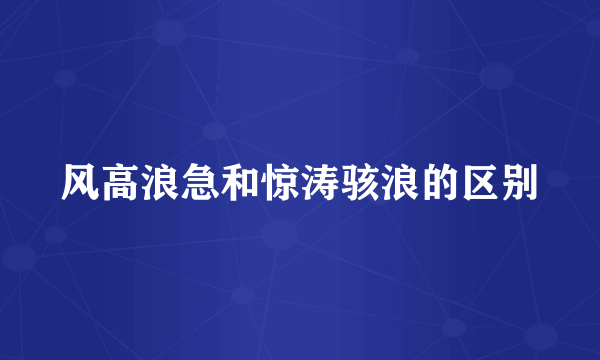 风高浪急和惊涛骇浪的区别