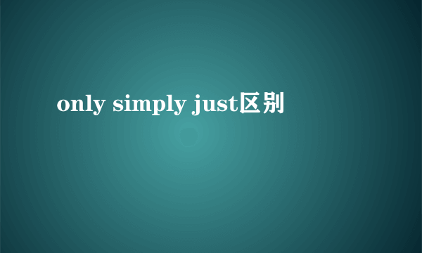 only simply just区别