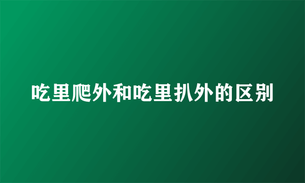 吃里爬外和吃里扒外的区别