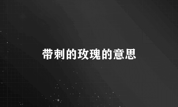 带刺的玫瑰的意思