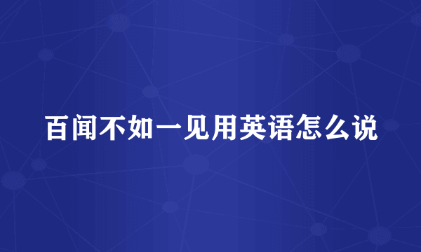 百闻不如一见用英语怎么说