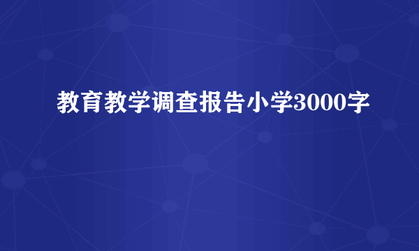 教育教学调查报告小学3000字