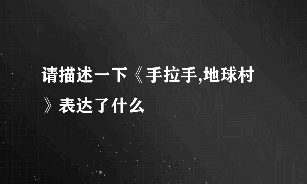 请描述一下《手拉手,地球村》表达了什么