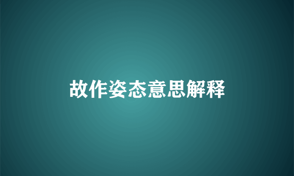 故作姿态意思解释