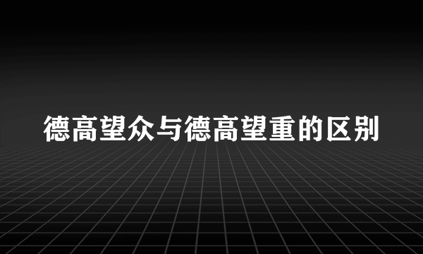 德高望众与德高望重的区别