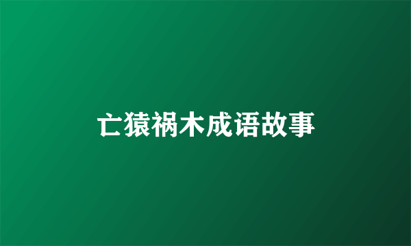 亡猿祸木成语故事