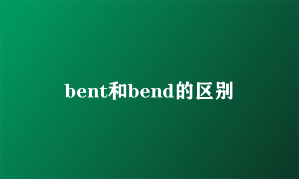bent和bend的区别