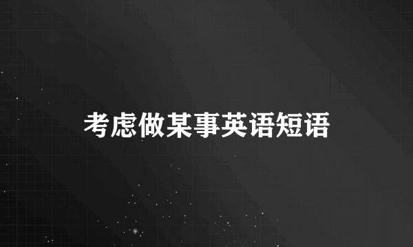 考虑做某事英语短语