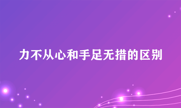 力不从心和手足无措的区别