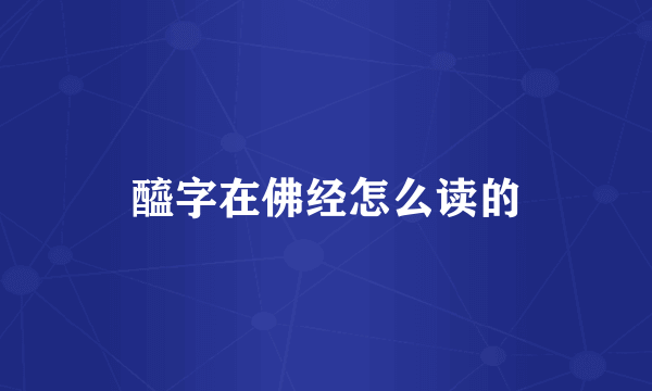 醯字在佛经怎么读的