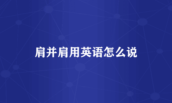 肩并肩用英语怎么说