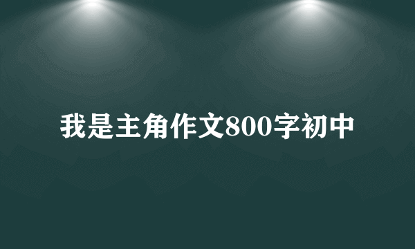 我是主角作文800字初中