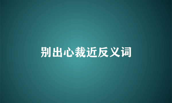 别出心裁近反义词