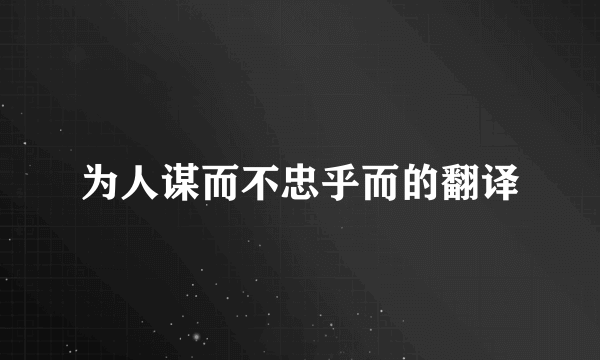 为人谋而不忠乎而的翻译