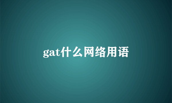 gat什么网络用语