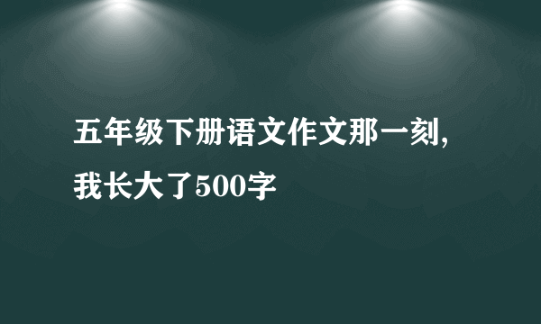 五年级下册语文作文那一刻,我长大了500字