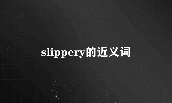 slippery的近义词