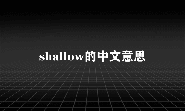 shallow的中文意思