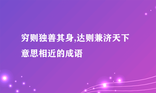 穷则独善其身,达则兼济天下意思相近的成语