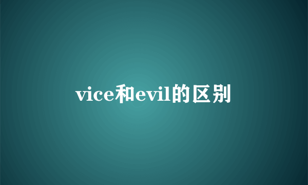 vice和evil的区别