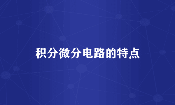 积分微分电路的特点
