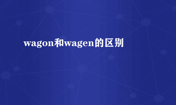 wagon和wagen的区别