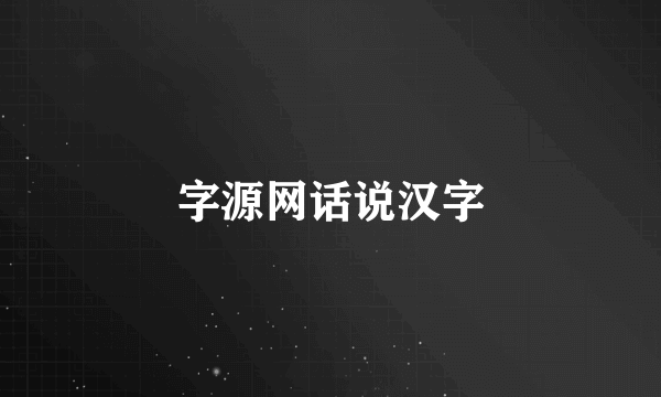 字源网话说汉字