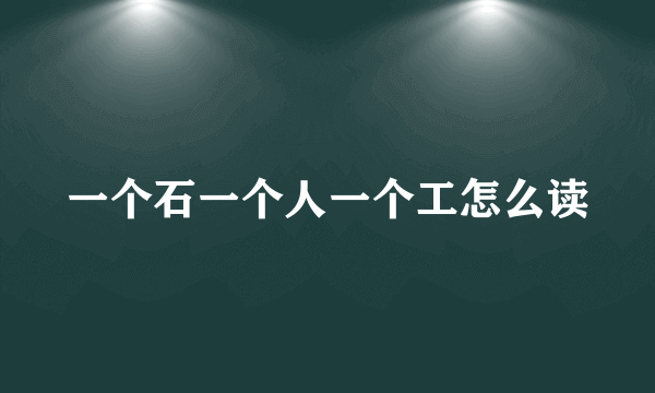 一个石一个人一个工怎么读