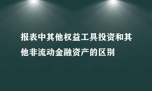 报表中其他权益工具投资和其他非流动金融资产的区别